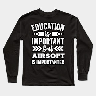 Education Is Important But Airsoft Is Importanter Long Sleeve T-Shirt